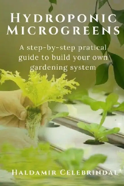 Hydroponics Microgreens: A Step-by-Step Practical Guide to Build Your Own Gardening System by Haldamir Celebrindal