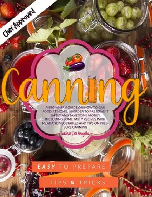 Canning: A beginner's guide on how to can food at home, in order to preserve it safely and save some money. Including some tast by Louise de Angelo