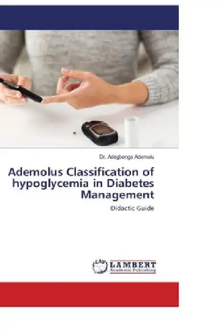 Ademolus Classification of Hypoglycemia in Diabetes Management: Ademolus Classification of Hypoglycemia by Adegbenga Ademolu