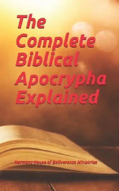 The Complete Biblical Apocrypha Explained by Harmony House of Deliverance
