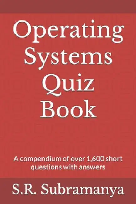 Operating Systems Quiz Book: A compendium of over 1,600 short questions with answers by S. R. Subramanya