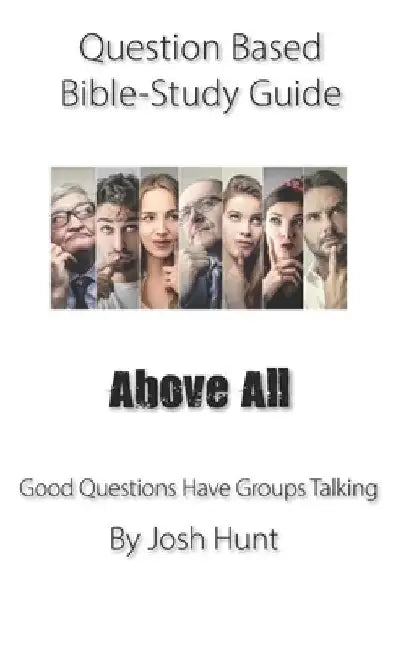 Question-based Bible Study Guide -- Above All: Good Questions Have Groups Talking by Josh Hunt