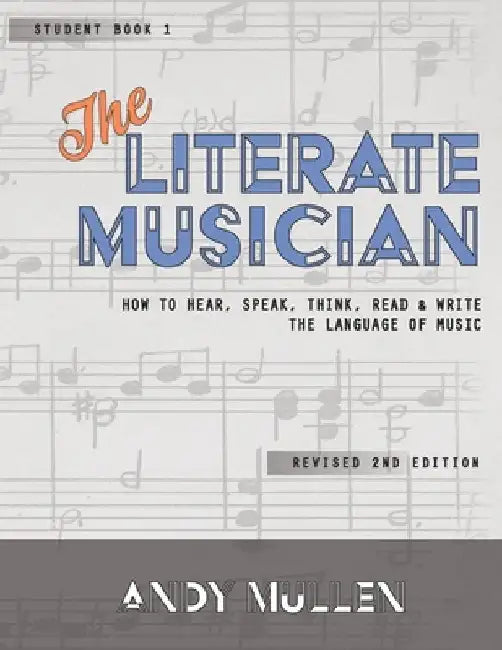 The Literate Musician: How to Hear, Speak, Think, Read and Write the Language of Music by Andy Mullen