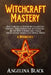 Witchcraft Mastery: How to Become a Modern Witch and Cast Powerful Spells Communing with Nature - All You Need to Know about Magic & Spell by Angelina Black