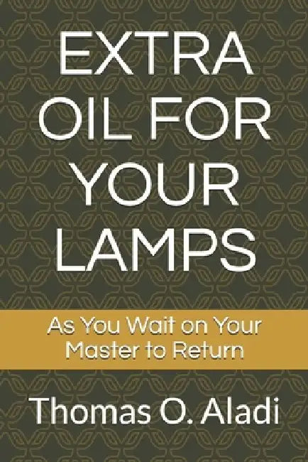 Extra Oil for Your Lamps: As You Wait on Your Master to Return by Thomas O. Aladi