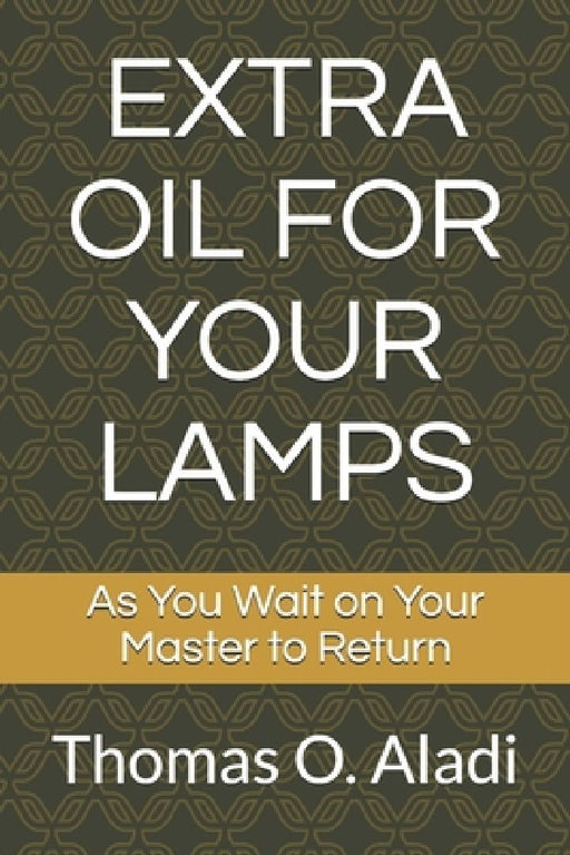 Extra Oil for Your Lamps: As You Wait on Your Master to Return by Thomas O. Aladi