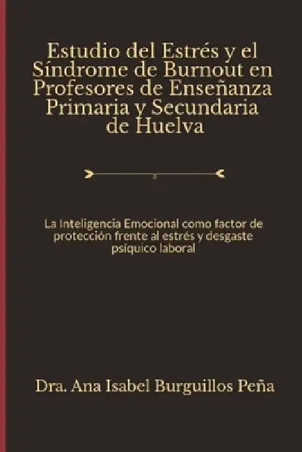 Estrés y Síndrome de Burnout en Profesores de Enseñanza Primaria y Secundaria de Huelva: La Inteligencia Emocional como factor de protección frente al by Ana Isabel Burguillos Peña