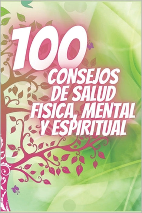 100 Consejos de Salud Fisica, Mental Y Espiritual: Poderosos consejos que cambiarán tu vida completamente! by Mentes Libres, Saludable Mente