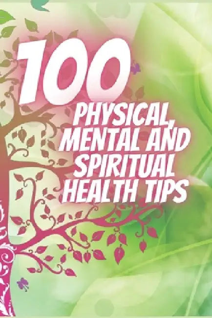 100 Physical, Mental and Spiritual Health Tips: Powerful Tips That Will Change Your Life Completely! by Mentes Libres