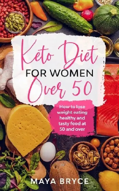 Keto Diet for Women Over 50: How to Lose Weight Eating Healthy and Tasty Food at 50 and Over by Maya Bryce