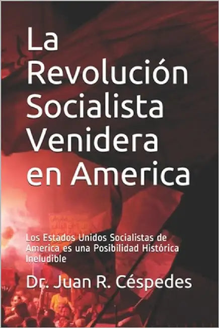 La Revolución Socialista Venidera en America: Los Estados Unidos Socialistas de America es una Posibilidad Histórica Ineludible by Céspedes, Juan R.