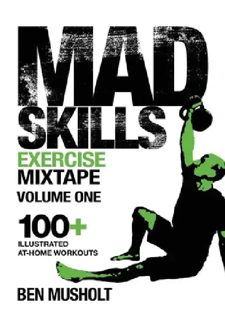 Mad Skills Exercise Mixtape - Volume 1: 100+ Illustrated At-home Workouts by Ben Musholt