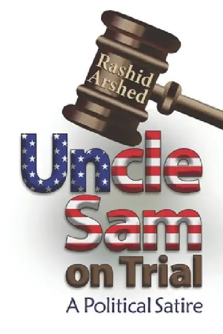 Uncle Sam on Trial: A Political Satire by Rashid Arshed