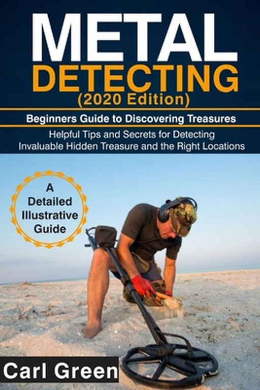 METAL DETECTING (2020 Edition): Beginners Guide to Discovering Treasures by Green, Carl