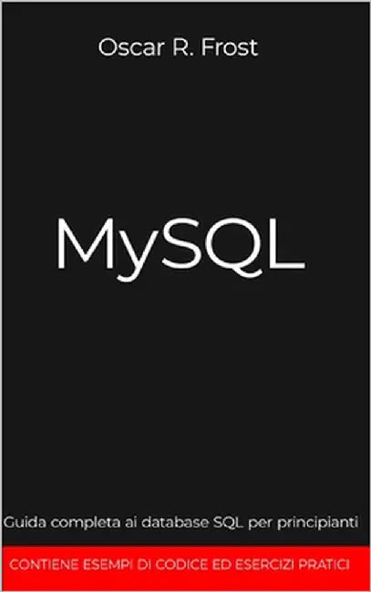 MySQL: Guida completa ai database SQL per principianti. Contiene esempi di codice ed esercizi pratici. by Frost, Oscar R.