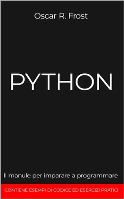 Python: Il manuale per imparare a programmare. Contiene esempi di codice ed esercizi pratici. by Frost, Oscar R.