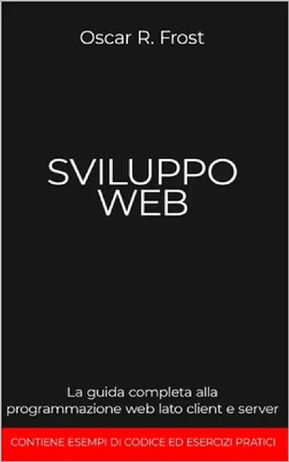 Sviluppo Web: La guida completa alla programmazione web lato client e server by Frost, Oscar R.