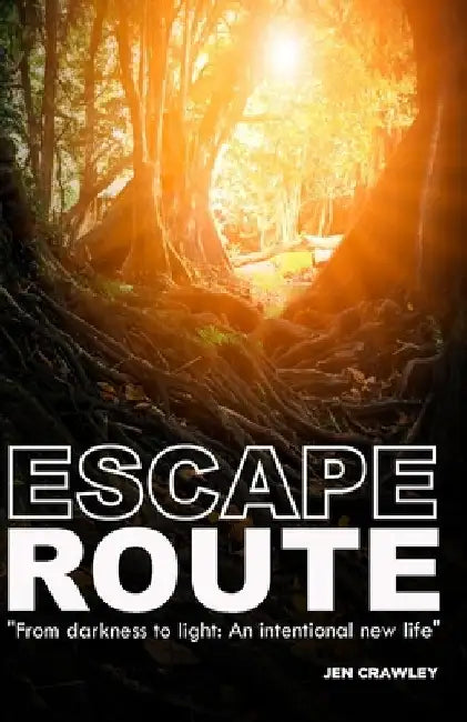 Escape Route: From Darkness to Light: An Intentional New Life by Jen Crawley
