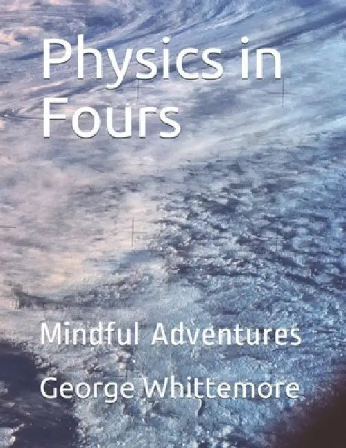 Physics in Fours: Mindful Adventures by George C. Whittemore