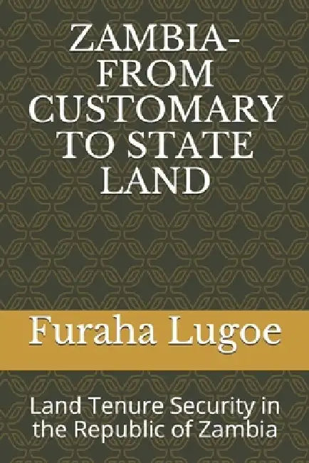 Zambia-From Customary to State Land: Land Tenure Security in the Republic of Zambia by Furaha N. Lugoe