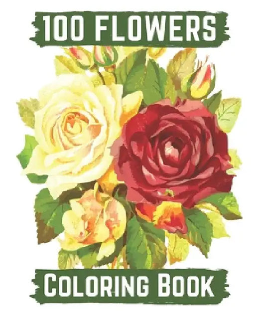 100 flowers coloring book: An Adult Coloring Book with Bouquets, Wreaths, Swirls, Patterns, Decorations, Inspirational Designs, and Lovely Floral by Hanily Books