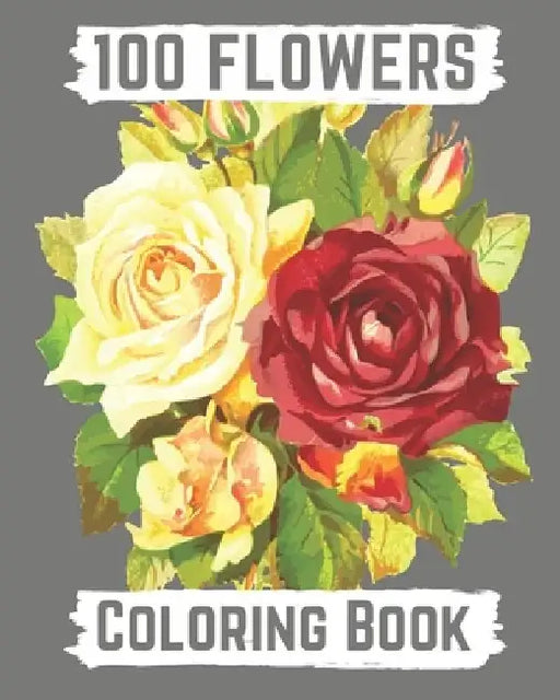 100 flowers coloring book: An Adult Coloring Book with Bouquets, Wreaths, Swirls, Patterns, Decorations, Inspirational Designs, and Lovely Floral by Hanily Books
