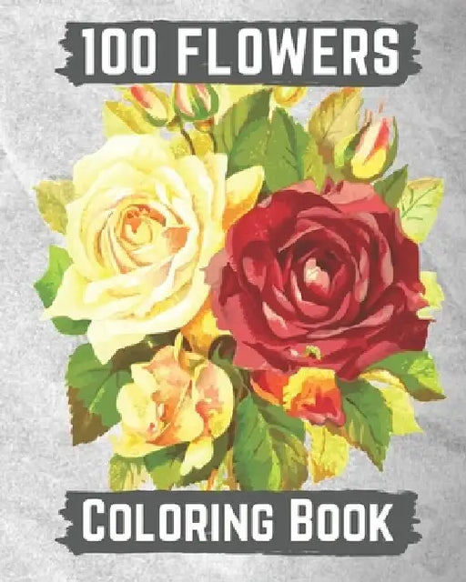 100 flowers coloring book: An Adult Coloring Book with Bouquets, Wreaths, Swirls, Patterns, Decorations, Inspirational Designs, and Lovely Floral by Hanily Books