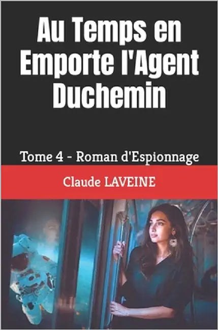 Au Temps en Emporte l'Agent Duchemin: Tome 4 - Roman d'Espionnage by Laveine, Claude