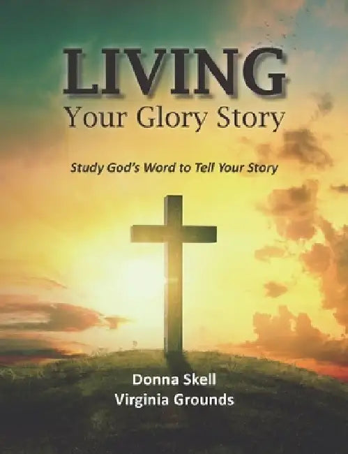 Living Your Glory Story: Study God's Word to Tell Your Story by Virginia Grounds