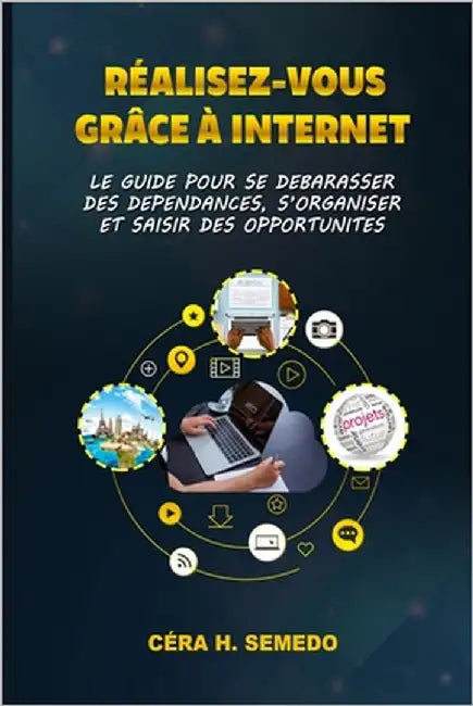 Réalisez-vous grâce à Internet: Le Guide pour se débarrasser des dépendances, s'organiser et saisir des opportunités. by Semedo, Cera H.