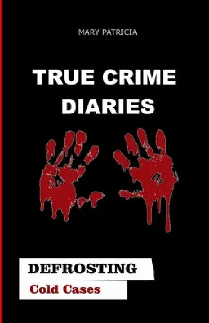 True Crime Diaries: Defrosting Cold Cases by Mary Patricia