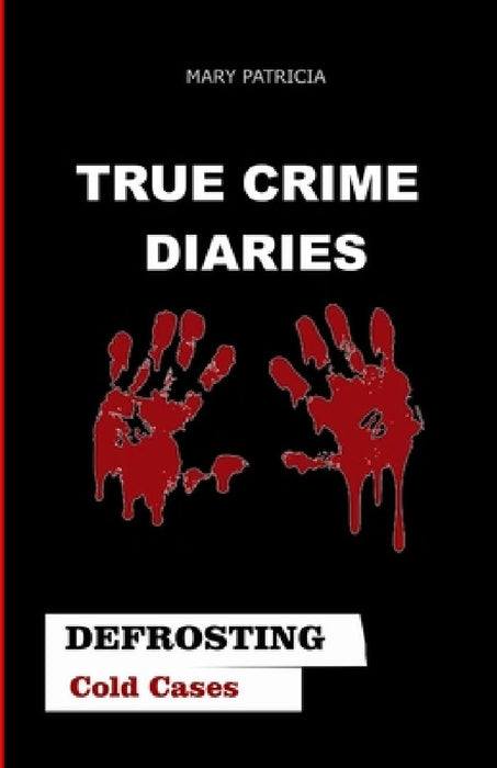 True Crime Diaries: Defrosting Cold Cases by Mary Patricia
