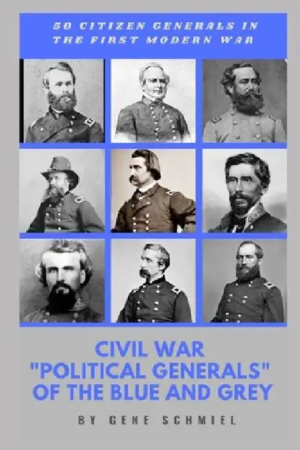Civil War "political Generals" of the Blue and Grey: 50 Citizen Generals in the First Modern War by Gene Schmiel