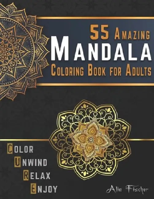 55 Amazing Mandala Coloring Book for Adults. Color, Unwind, Relax & Enjoy: Stress Relieving Mandala Coloring Pages for Adults Relaxation by Alia Fischer