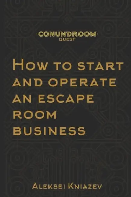 How to start and operate an escape room business: A step by step manual on how to launch your own escape room. by Aleksei Kniazev