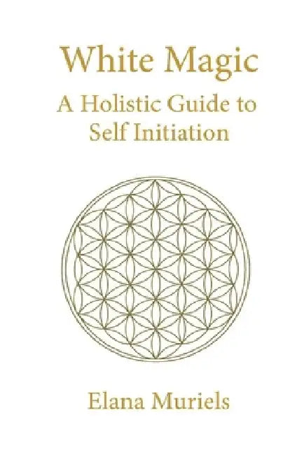 White Magic: A Holistic Guide to Self Initiation by Elana Muriels