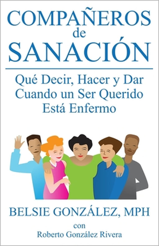 Compañeros de Sanación: Qué Decir, Hacer y Dar Cuando un Ser Querido Está Enfermo by Roberto González Rivera, Belsie González Mph
