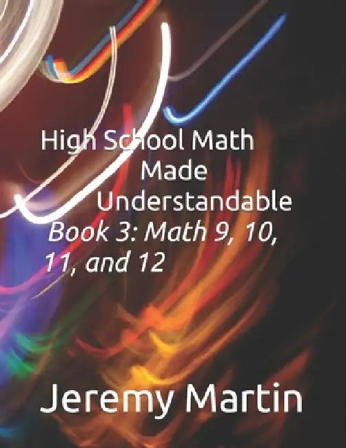 High School Math Made Understandable Book 3: Math 9, 10, 11, and 12 by Jeremy Martin