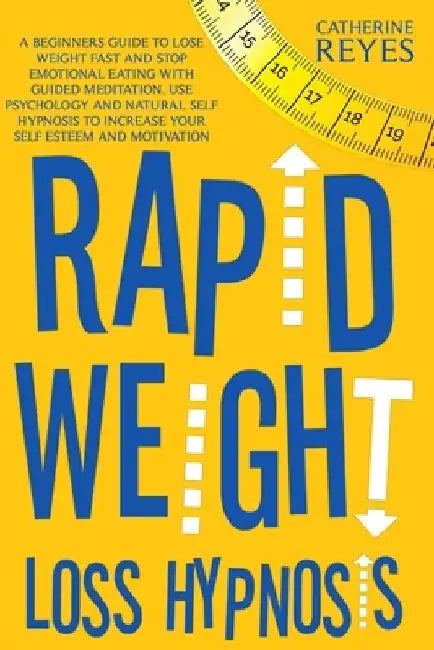 Rapid Weight Loss Hypnosis: A Beginners Guide To Lose Weight Fast And Stop Emotional Eating With Guided Meditation. Use Psychology And Natural Sel by Catherine Reyes