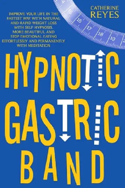 Hypnotic Gastric Band: Improve Your Life Fast With Natural And Rapid Weight Loss Thanks To Self Hypnosis. Become Beautiful And Stop Emotional by Catherine Reyes