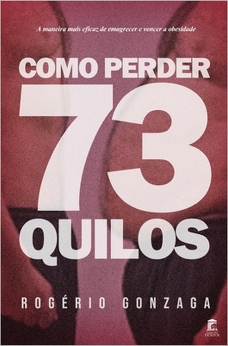 Como Perder 73 Quilos: A maneira mais eficaz de emagrecer e vencer a obesidade by Rogério Gonzaga