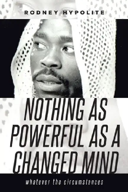 Nothing as Powerful as a Changed Mind: Whatever the circumstances by Rodney Hypolite