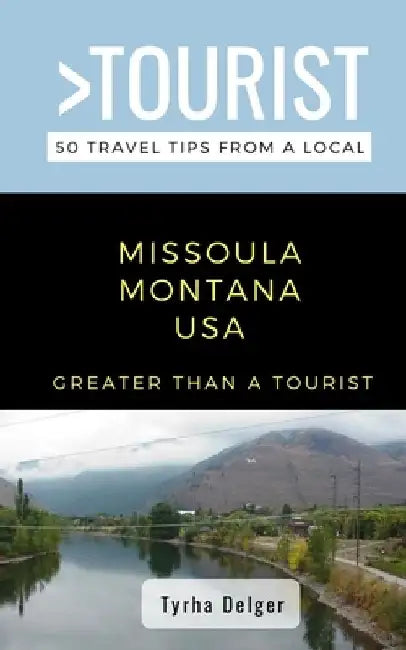 Greater Than a Tourist- Missoula Montana USA: 50 Travel Tips from a Local by Tyrha Delger