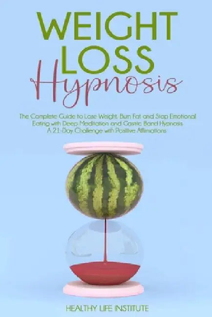 Weight Loss Hypnosis: The Complete Guide to Lose Weight, Burn Fat and Stop Emotional Eating with Deep Meditation and Gastric Band Hypnosis. by Healthy Life Institute