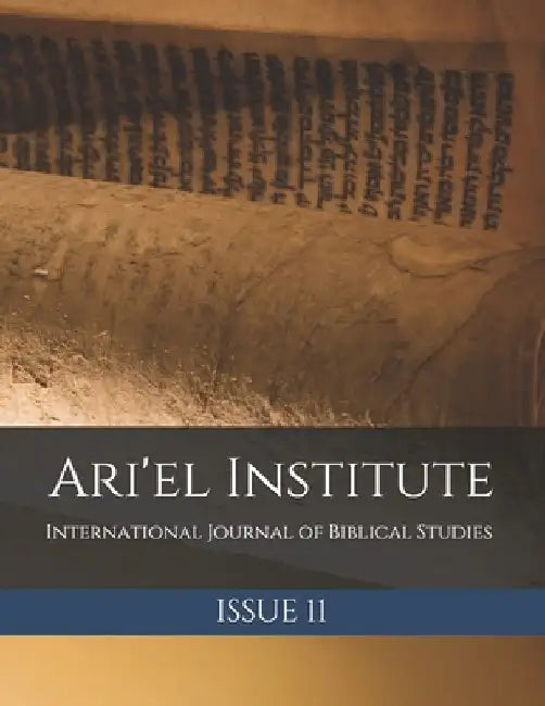 Ari'el Institute: International Journal of Biblical Studies: Issue 11 by Daniel Baer