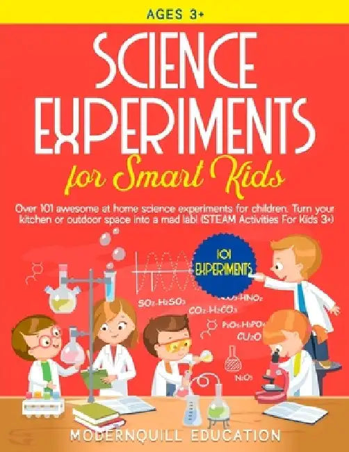 Science Experiments for Smart Kids: Over 101 Awesome at Home Science Experiments for Children. Turn Your Kitchen or Outdoor Space Into A Mad Lab! (STE by Modernquill Education