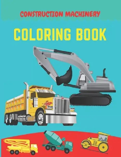 Construction machinery coloring book: Excavators, Cranes, Dump Trucks, Cement Trucks, Steam Rollers, Diggers, Dumpers, Cranes and Trucks for Children by Be Talented