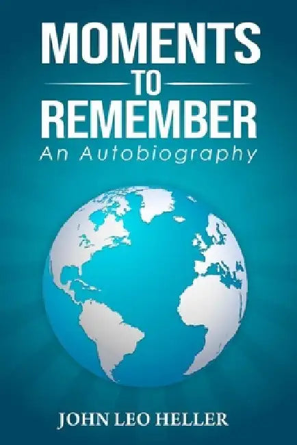 Moments to Remember: An Autobiography by John Leo Heller