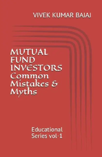 MUTUAL FUND INVESTORS Common Mistakes & Myths: Educational Series vol-1 by Vivek Kumar Bajaj