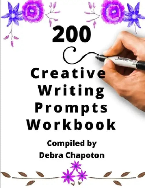 200 Creative Writing Prompts Workbook: Story Starters for Journals and Inspiration to Overcome Writer's Block by Debra Chapoton
